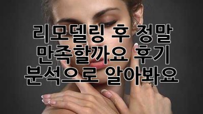리모델링 후, 정말 만족할까요? 후기 분석으로 알아봐요!