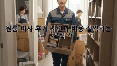 원룸 이사 후기: 시간과 비용 절약하는 꿀팁!