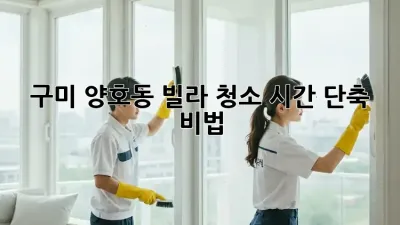 구미 양호동 빌라 청소 시간 단축 비법!